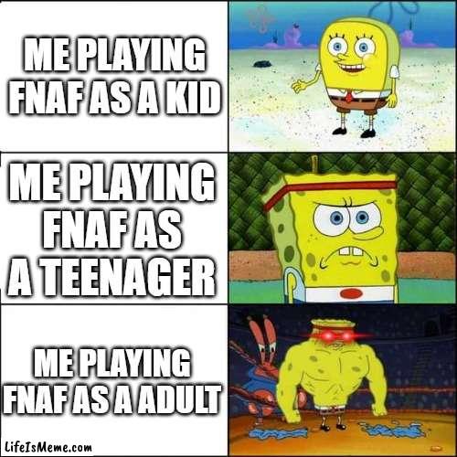 COME ON FOCUSED MAN .FOCUSED!! | ME PLAYING FNAF AS A KID; ME PLAYING FNAF AS A TEENAGER; ME PLAYING FNAF AS A ADULT | image tagged in spongebob strong | made w/ Lifeismeme meme maker