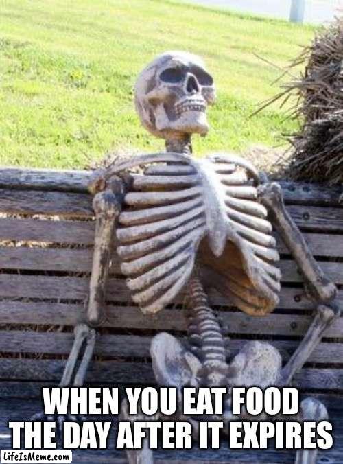 Expired food laws: | WHEN YOU EAT FOOD THE DAY AFTER IT EXPIRES | image tagged in memes,waiting skeleton | made w/ Lifeismeme meme maker