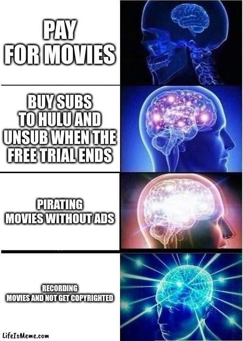 idk of a title | PAY FOR MOVIES; BUY SUBS TO HULU AND UNSUB WHEN THE FREE TRIAL ENDS; PIRATING MOVIES WITHOUT ADS; RECORDING MOVIES AND NOT GET COPYRIGHTED | image tagged in memes,expanding brain | made w/ Lifeismeme meme maker