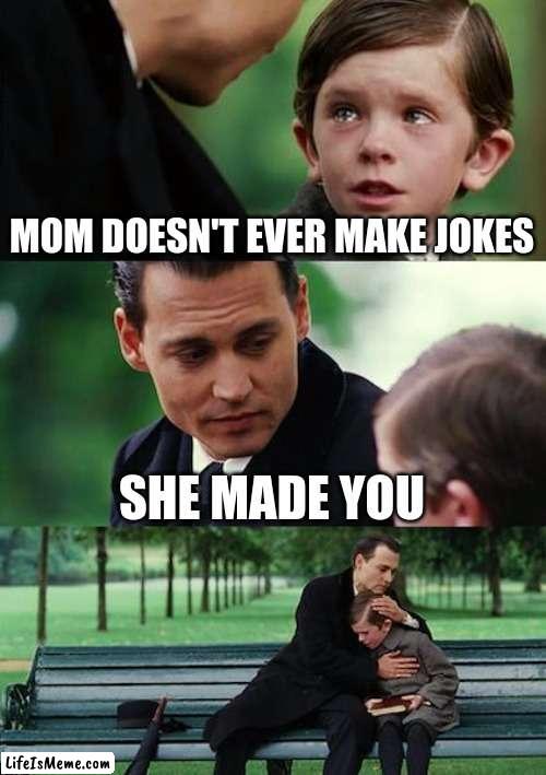 mom doesn't make jokes | MOM DOESN'T EVER MAKE JOKES; SHE MADE YOU | image tagged in memes,finding neverland | made w/ Lifeismeme meme maker