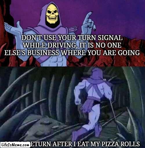 Skeletonator | DON'T USE YOUR TURN SIGNAL WHILE DRIVING, IT IS NO ONE ELSE'S BUSINESS WHERE YOU ARE GOING; I WILL RETURN AFTER I EAT MY PIZZA ROLLS | image tagged in he man skeleton advices | made w/ Lifeismeme meme maker