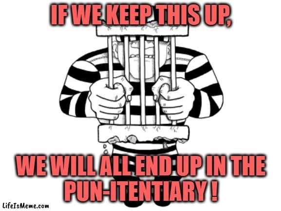 Pun-itentiary | IF WE KEEP THIS UP, WE WILL ALL END UP IN THE
PUN-ITENTIARY ! | image tagged in puns,bad jokes,funny,jailbird,prison | made w/ Lifeismeme meme maker