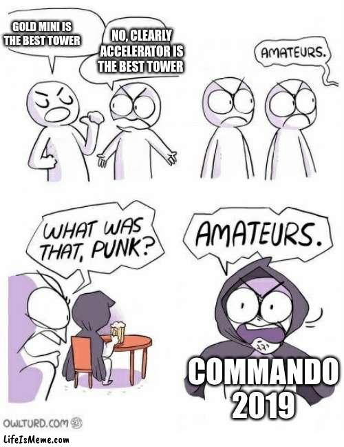 The best tower in tds debate is like | GOLD MINI IS THE BEST TOWER; NO, CLEARLY ACCELERATOR IS THE BEST TOWER; COMMANDO 2019 | image tagged in amateurs | made w/ Lifeismeme meme maker