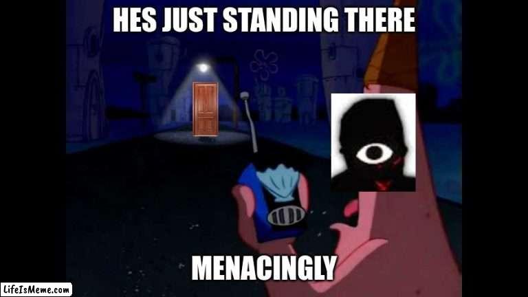 Patrick "He's just standing here Menacingly" | HES JUST STANDING THERE; MENACINGLY | image tagged in patrick he's just standing here menacingly,memes,funny memes,doors | made w/ Lifeismeme meme maker