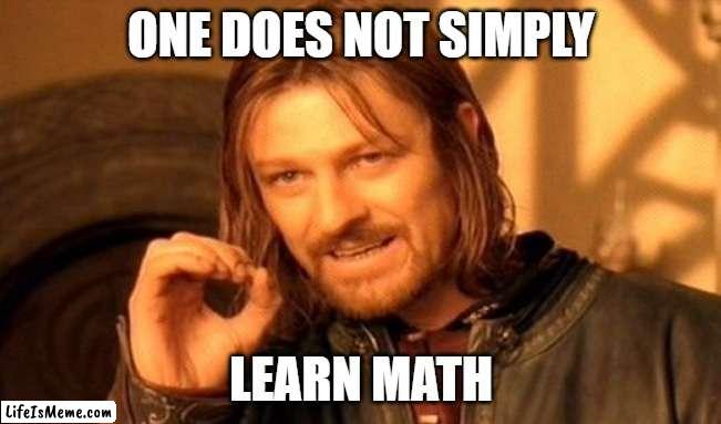 math is pain | ONE DOES NOT SIMPLY; LEARN MATH | image tagged in memes,one does not simply | made w/ Lifeismeme meme maker