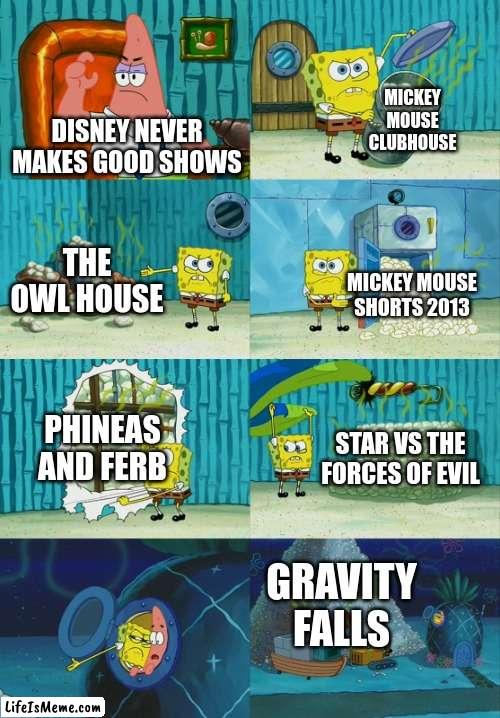 disney never makes good shows | MICKEY MOUSE CLUBHOUSE; DISNEY NEVER MAKES GOOD SHOWS; THE OWL HOUSE; MICKEY MOUSE SHORTS 2013; PHINEAS AND FERB; STAR VS THE FORCES OF EVIL; GRAVITY FALLS | image tagged in spongebob diapers meme | made w/ Lifeismeme meme maker