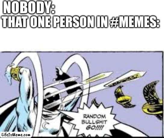 That one person | NOBODY:; THAT ONE PERSON IN #MEMES: | image tagged in random bullshit go,memes,discord | made w/ Lifeismeme meme maker