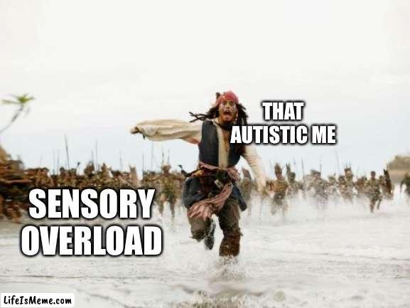 Sensory Overload! | THAT AUTISTIC ME; SENSORY OVERLOAD | image tagged in memes,jack sparrow being chased | made w/ Lifeismeme meme maker