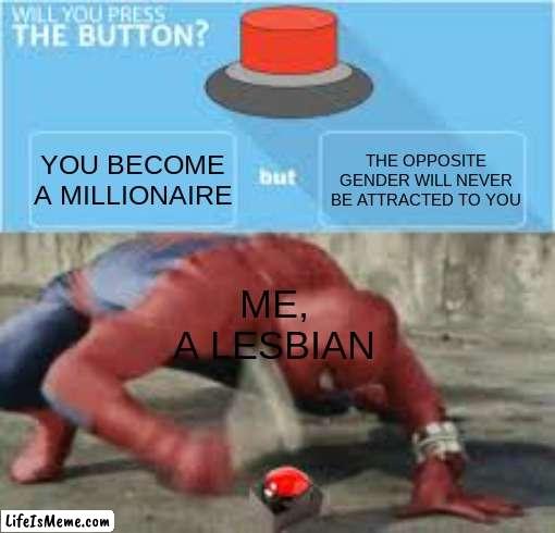 this is the THIRD time I've had to re-upload this dear god | YOU BECOME A MILLIONAIRE; THE OPPOSITE GENDER WILL NEVER BE ATTRACTED TO YOU; ME, A LESBIAN | image tagged in will you press the button,gay,funni | made w/ Lifeismeme meme maker
