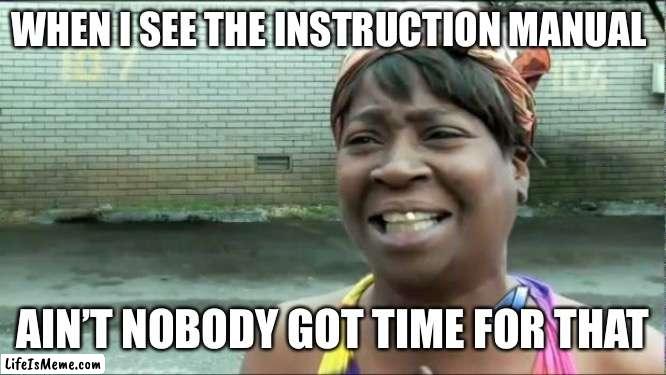 For the men | WHEN I SEE THE INSTRUCTION MANUAL; AIN’T NOBODY GOT TIME FOR THAT | image tagged in ain't nobody got time for that | made w/ Lifeismeme meme maker