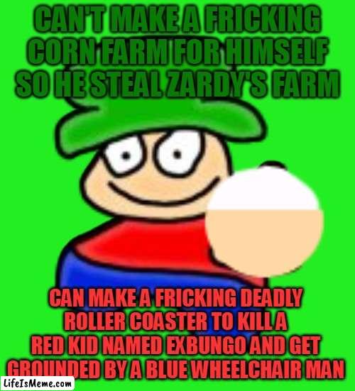Fact LOL (Censored Middle Finger) | CAN'T MAKE A FRICKING CORN FARM FOR HIMSELF SO HE STEAL ZARDY'S FARM; CAN MAKE A FRICKING DEADLY ROLLER COASTER TO KILL A RED KID NAMED EXBUNGO AND GET GROUNDED BY A BLUE WHEELCHAIR MAN | image tagged in bambi,dave and bambi,fnf,censorship,bambi fnf | made w/ Lifeismeme meme maker