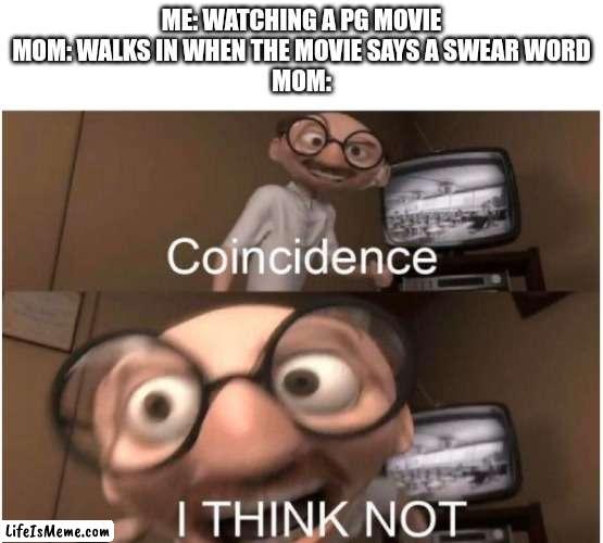 not gonna lie this happens all the time | ME: WATCHING A PG MOVIE
MOM: WALKS IN WHEN THE MOVIE SAYS A SWEAR WORD
MOM: | image tagged in coincidence i think not,mom,swear word,movies,bad time,timing | made w/ Lifeismeme meme maker