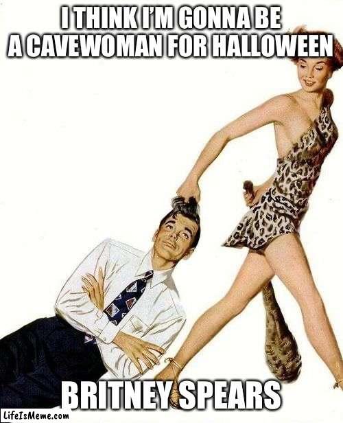 Playin in All the Clubs | I THINK I’M GONNA BE A CAVEWOMAN FOR HALLOWEEN; BRITNEY SPEARS | image tagged in pulp art cavewoman club,terrible puns,memes,funny,britney spears,halloween | made w/ Lifeismeme meme maker