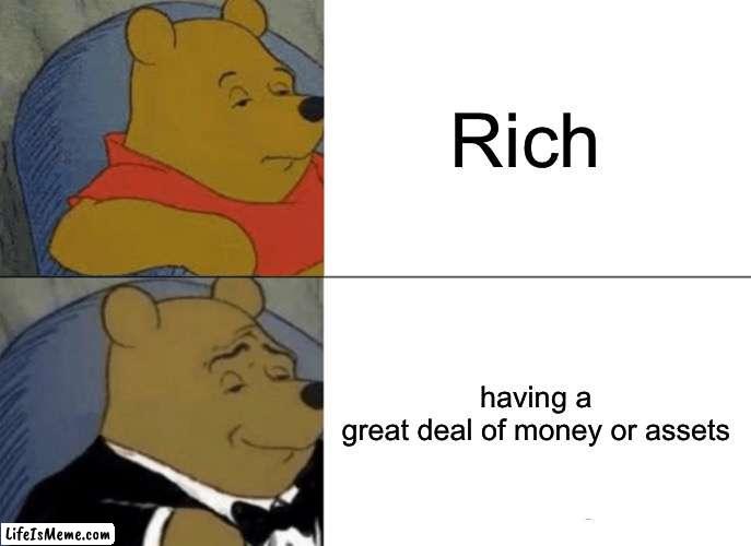 Title is title | Rich; having a great deal of money or assets | image tagged in memes,tuxedo winnie the pooh | made w/ Lifeismeme meme maker