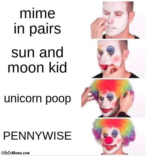 pennywise | mime in pairs; sun and moon kid; unicorn poop; PENNYWISE | image tagged in memes,clown applying makeup | made w/ Lifeismeme meme maker