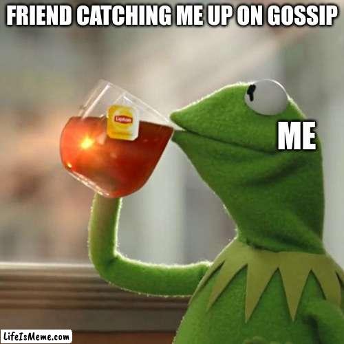 deez | FRIEND CATCHING ME UP ON GOSSIP; ME | image tagged in memes,but that's none of my business,kermit the frog | made w/ Lifeismeme meme maker
