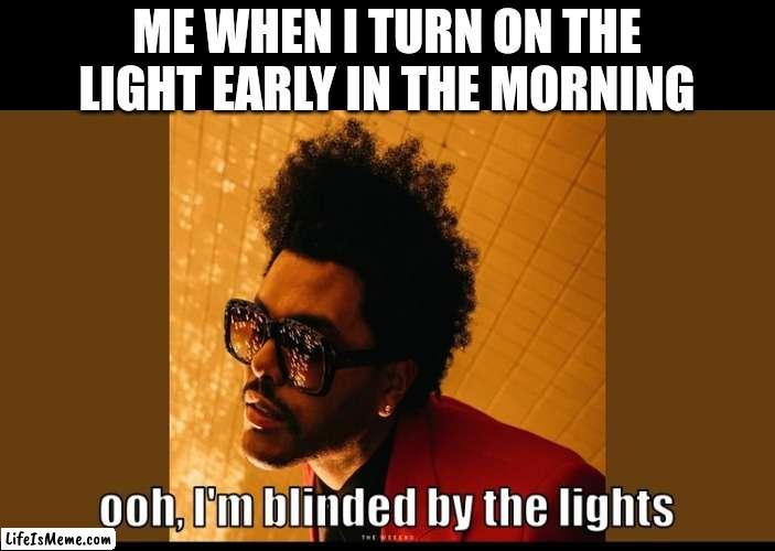 Meme #158 | ME WHEN I TURN ON THE LIGHT EARLY IN THE MORNING | image tagged in the weeknd,music,relatable,funny,bathroom,memes | made w/ Lifeismeme meme maker
