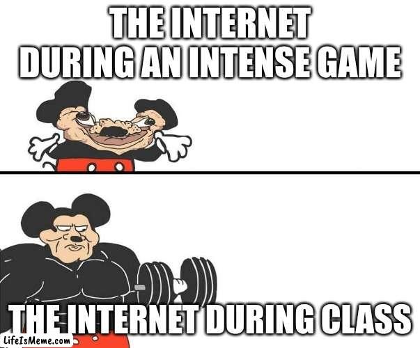 Yes or No? | THE INTERNET DURING AN INTENSE GAME; THE INTERNET DURING CLASS | image tagged in micky mouse,internet,school | made w/ Lifeismeme meme maker