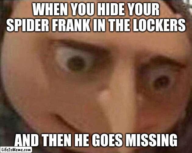 Should possibly get that checked out (3) | WHEN YOU HIDE YOUR SPIDER FRANK IN THE LOCKERS; AND THEN HE GOES MISSING | image tagged in gru meme,spider,oops,oh no,spiderman | made w/ Lifeismeme meme maker