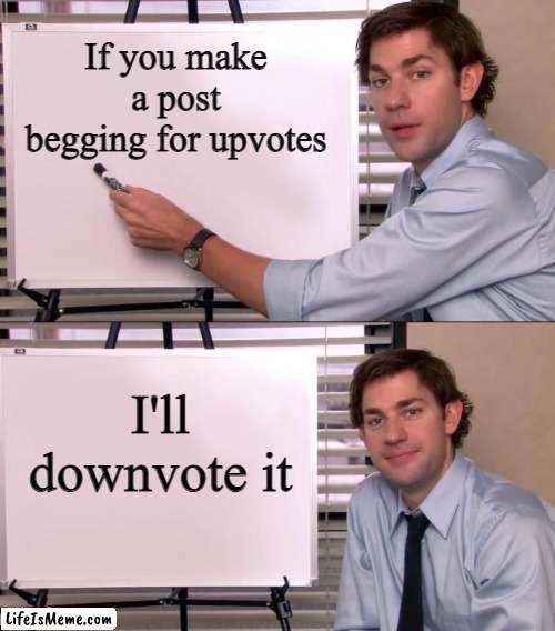 Seriously, you should know this by now. | If you make a post begging for upvotes; I'll downvote it | image tagged in jim halpert explains,upvote begging,upvotes,upvote,upvote beggars,downvote | made w/ Lifeismeme meme maker