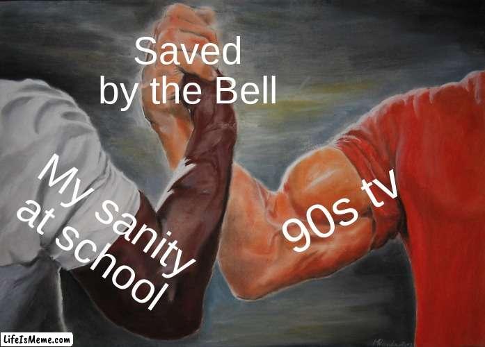 Saved by the Bell | Saved by the Bell; 90s tv; My sanity at school | image tagged in memes,epic handshake | made w/ Lifeismeme meme maker