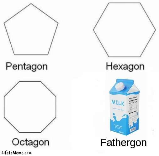 someone probably thought about this before me | Fathergon | image tagged in memes,pentagon hexagon octagon,milk,dad left | made w/ Lifeismeme meme maker