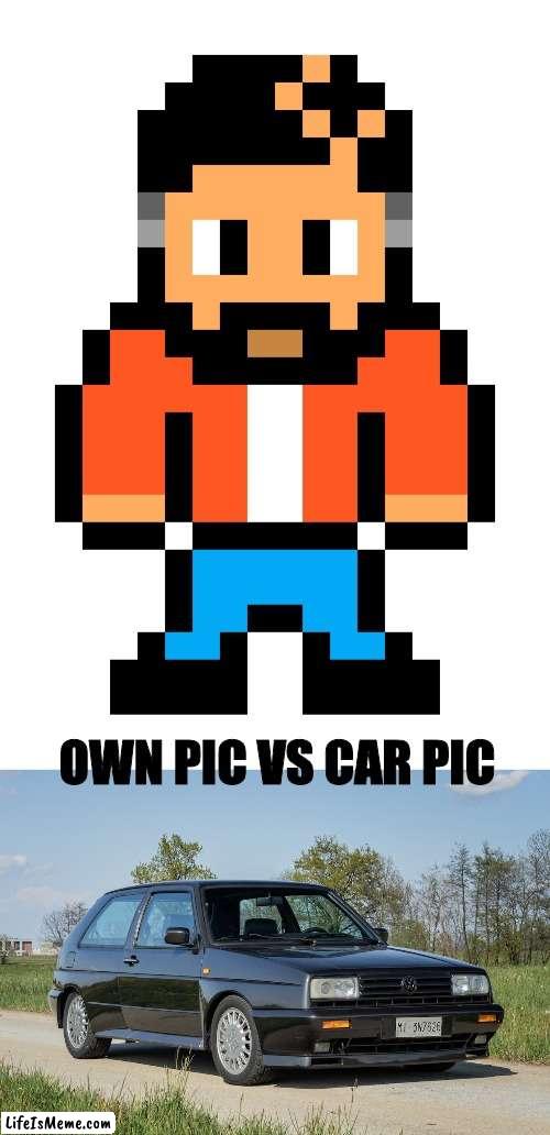 Car guy | OWN PIC VS CAR PIC | image tagged in funny,cars | made w/ Lifeismeme meme maker
