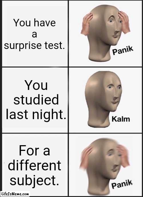 The Surpise Test | You have a surprise test. You studied last night. For a different subject. | image tagged in memes,panik kalm panik | made w/ Lifeismeme meme maker