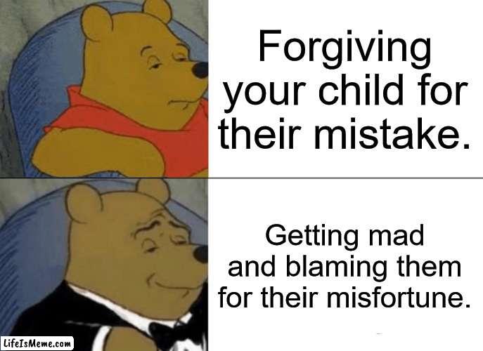 Fathers be like: | Forgiving your child for their mistake. Getting mad and blaming them for their misfortune. | image tagged in memes,tuxedo winnie the pooh,father,scumbag parents | made w/ Lifeismeme meme maker