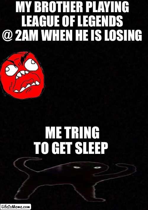 Yes my brother is effected with  the case of league of legends he’s tring to effect me help | MY BROTHER PLAYING LEAGUE OF LEGENDS @ 2AM WHEN HE IS LOSING; ME TRING TO GET SLEEP | image tagged in blank,hmgdh | made w/ Lifeismeme meme maker