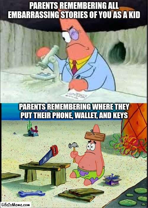 Specific Memories | PARENTS REMEMBERING ALL EMBARRASSING STORIES OF YOU AS A KID; PARENTS REMEMBERING WHERE THEY PUT THEIR PHONE, WALLET, AND KEYS | image tagged in patrick smart dumb | made w/ Lifeismeme meme maker