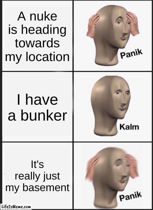 nuke bunker #1 | A nuke is heading towards my location; I have a bunker; It's really just my basement | image tagged in memes,panik kalm panik | made w/ Lifeismeme meme maker