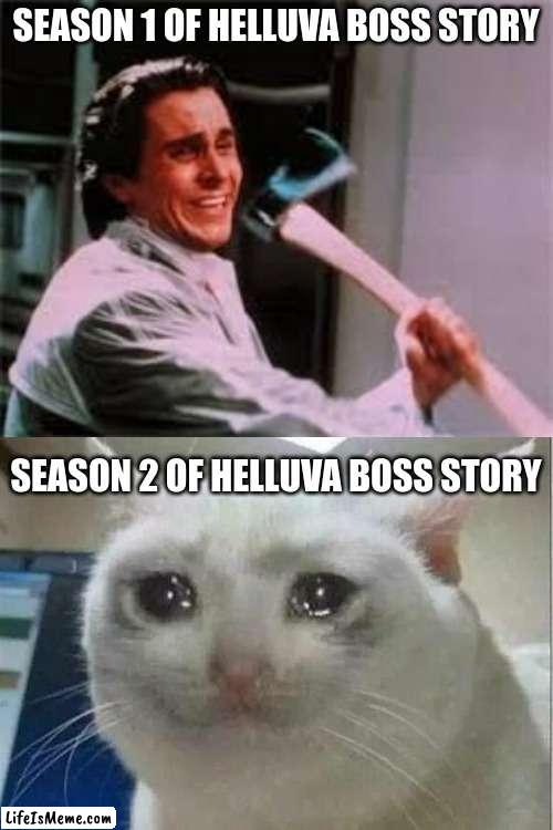 It's been sad so far and can't wait for more! | SEASON 1 OF HELLUVA BOSS STORY; SEASON 2 OF HELLUVA BOSS STORY | image tagged in axe murder,crying cat,helluva boss | made w/ Lifeismeme meme maker