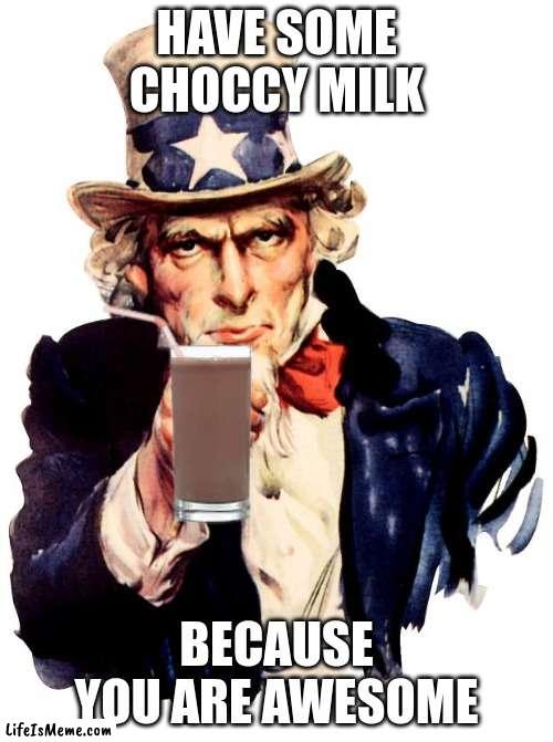 You are cool | HAVE SOME CHOCCY MILK; BECAUSE YOU ARE AWESOME | image tagged in memes,uncle sam,choccy milk,have some choccy milk,choccy | made w/ Lifeismeme meme maker