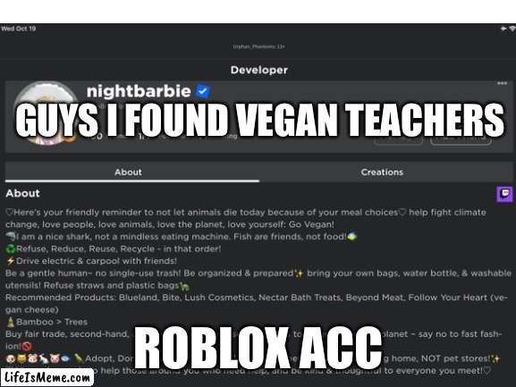 Omg it was callmehbob all along | GUYS I FOUND VEGAN TEACHERS; ROBLOX ACC | image tagged in blank white template | made w/ Lifeismeme meme maker