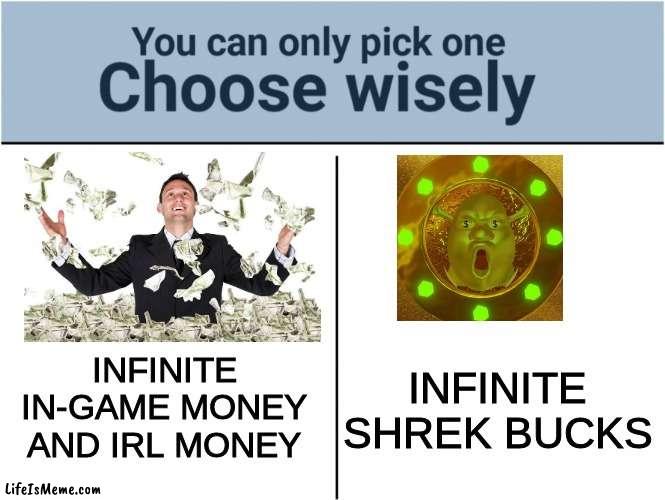 Infinite SHREK BUCKS | INFINITE IN-GAME MONEY AND IRL MONEY; INFINITE SHREK BUCKS | image tagged in you can pick only one choose wisely,shrek,rich,wise man | made w/ Lifeismeme meme maker