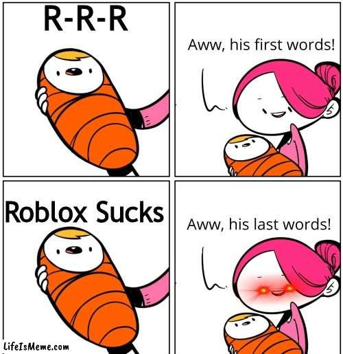 Aww, His Last Words | R-R-R; Roblox Sucks | image tagged in aww his last words | made w/ Lifeismeme meme maker