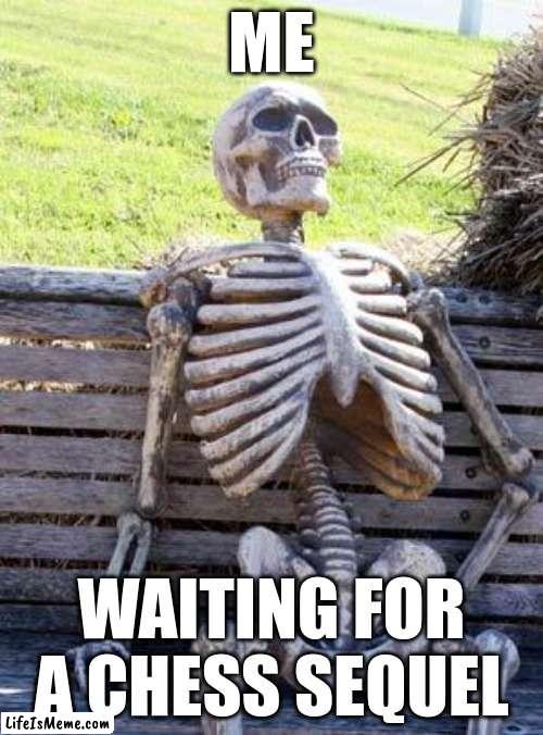 chess | ME; WAITING FOR A CHESS SEQUEL | image tagged in memes,waiting skeleton | made w/ Lifeismeme meme maker