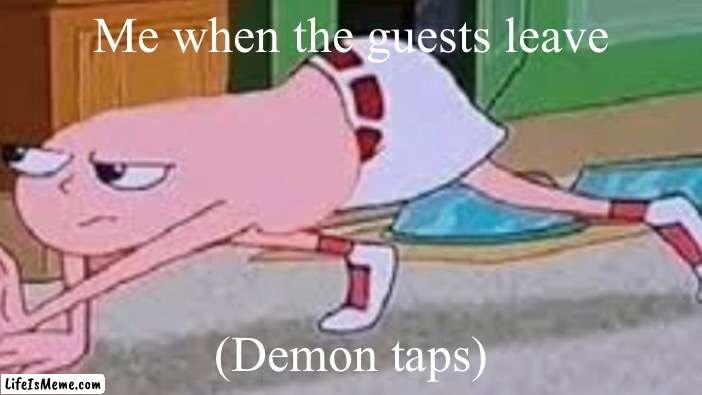 Is it just me orrrrrr | Me when the guests leave; (Demon taps) | image tagged in weird | made w/ Lifeismeme meme maker