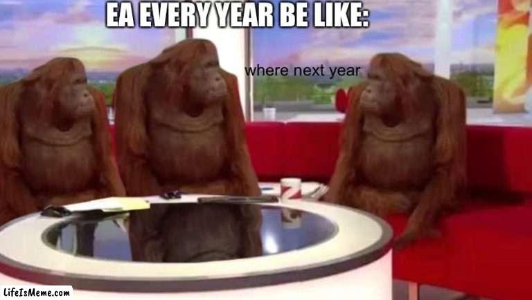 EA lol | EA EVERY YEAR BE LIKE:; where next year | image tagged in where monkey | made w/ Lifeismeme meme maker