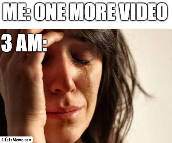 I'm cursed | ME: ONE MORE VIDEO; 3 AM: | image tagged in memes,first world problems | made w/ Lifeismeme meme maker