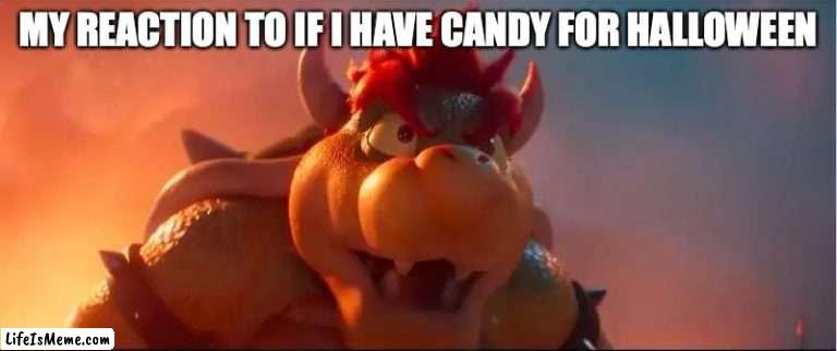 Repeat that. | MY REACTION TO IF I HAVE CANDY FOR HALLOWEEN | image tagged in bowser being stuned,candy | made w/ Lifeismeme meme maker