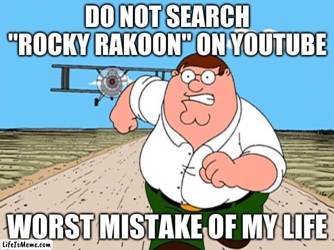 DON'T | DO NOT SEARCH "ROCKY RAKOON" ON YOUTUBE; WORST MISTAKE OF MY LIFE | image tagged in peter griffin running away | made w/ Lifeismeme meme maker