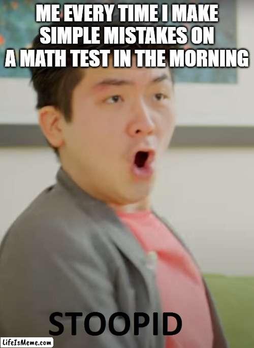 I mean, true?! | ME EVERY TIME I MAKE SIMPLE MISTAKES ON A MATH TEST IN THE MORNING | image tagged in steven he stoopid,test | made w/ Lifeismeme meme maker