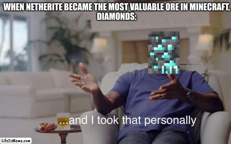 netherite and dimonds | WHEN NETHERITE BECAME THE MOST VALUABLE ORE IN MINECRAFT,
DIAMONDS: | image tagged in and i took that personally | made w/ Lifeismeme meme maker