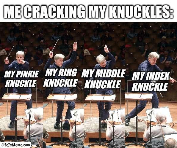 Symphony of cracks | ME CRACKING MY KNUCKLES:; MY INDEX KNUCKLE; MY RING KNUCKLE; MY MIDDLE KNUCKLE; MY PINKIE KNUCKLE | image tagged in blank white template,music,harmony,knuckles | made w/ Lifeismeme meme maker