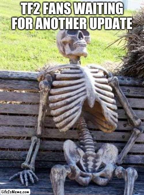 ........... | TF2 FANS WAITING FOR ANOTHER UPDATE | image tagged in memes,waiting skeleton | made w/ Lifeismeme meme maker