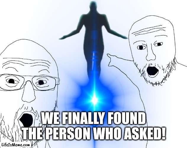 We found the person who asked! | WE FINALLY FOUND THE PERSON WHO ASKED! | image tagged in soyjak,pointing,ascension,who asked,i have found x | made w/ Lifeismeme meme maker