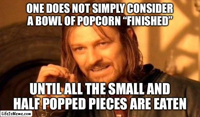 One Does Not Simply Meme | ONE DOES NOT SIMPLY CONSIDER A BOWL OF POPCORN “FINISHED”; UNTIL ALL THE SMALL AND HALF POPPED PIECES ARE EATEN | image tagged in memes,one does not simply,memes | made w/ Lifeismeme meme maker