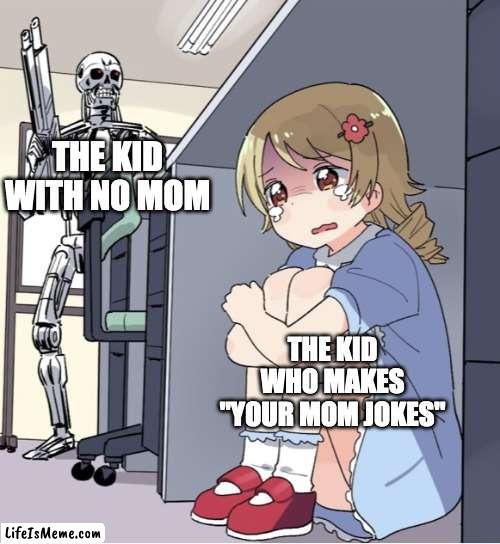 "your dad?" | THE KID WITH NO MOM; THE KID WHO MAKES "YOUR MOM JOKES" | image tagged in anime girl hiding from terminator,your mom,mother | made w/ Lifeismeme meme maker